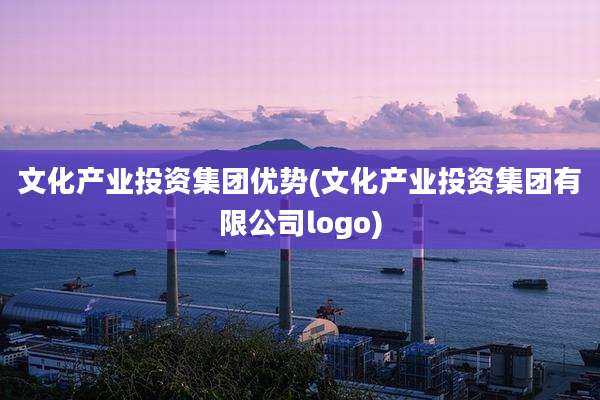 文化产业投资集团优势(文化产业投资集团有限公司logo)