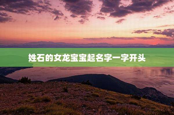 姓石的女龙宝宝起名字一字开头