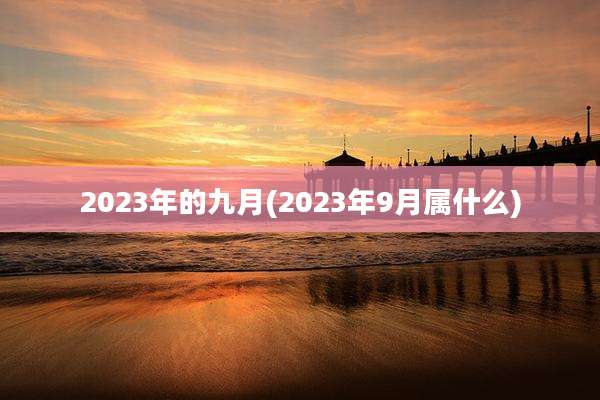 2023年的九月(2023年9月属什么)