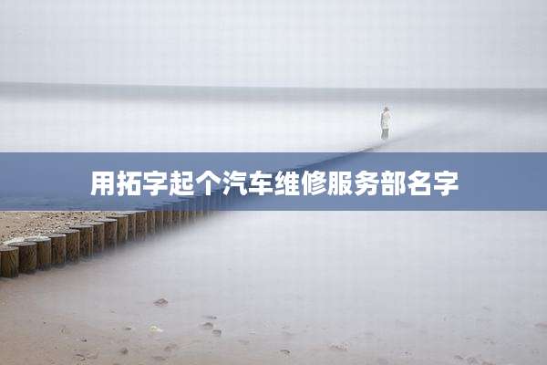 用拓字起个汽车维修服务部名字