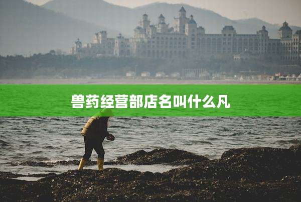兽药经营部店名叫什么凡
