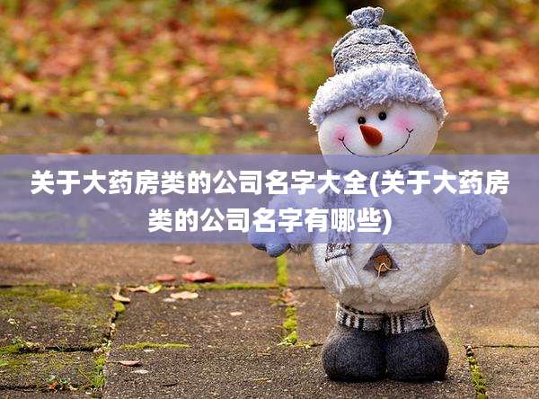 关于大药房类的公司名字大全(关于大药房类的公司名字有哪些)