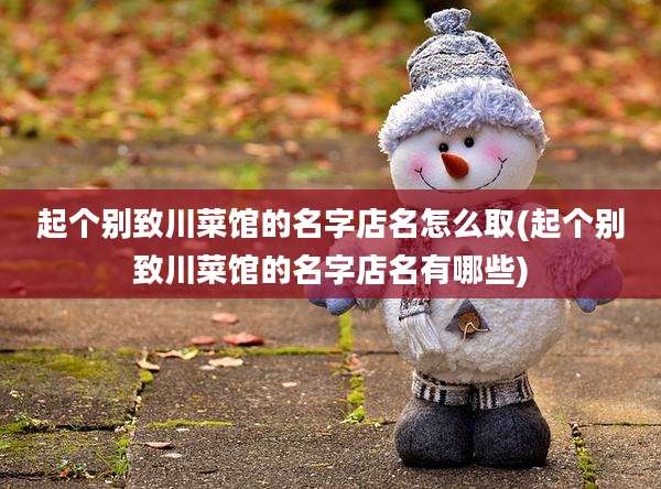 起个别致川菜馆的名字店名怎么取(起个别致川菜馆的名字店名有哪些)