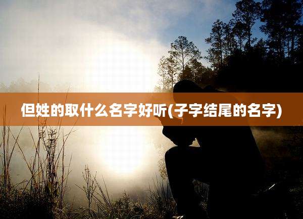 但姓的取什么名字好听(子字结尾的名字)