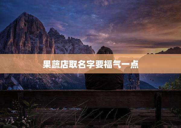 果蔬店取名字要福气一点