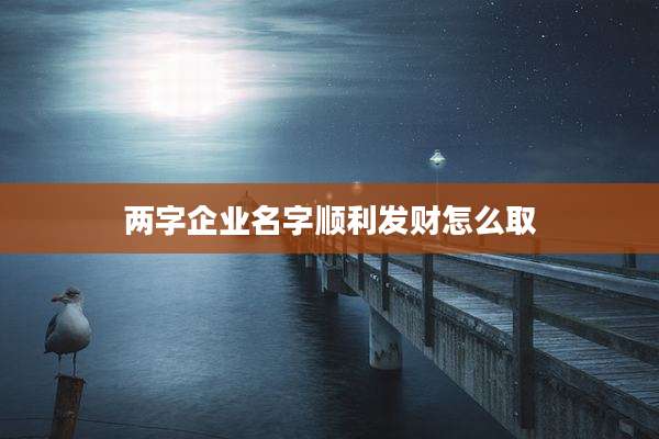 两字企业名字顺利发财怎么取