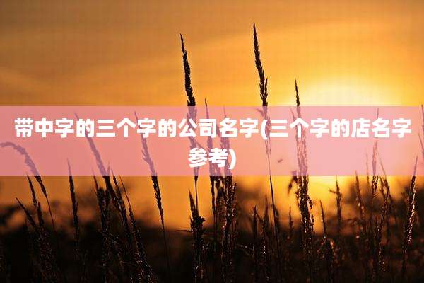 带中字的三个字的公司名字(三个字的店名字参考)