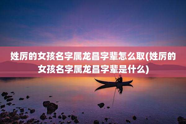 姓厉的女孩名字属龙昌字辈怎么取(姓厉的女孩名字属龙昌字辈是什么)