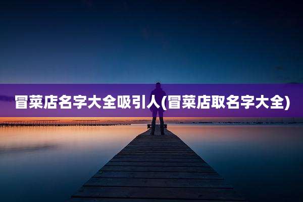 冒菜店名字大全吸引人(冒菜店取名字大全)