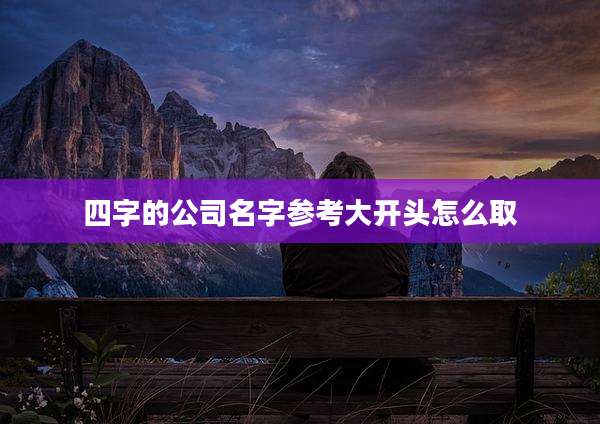 四字的公司名字参考大开头怎么取