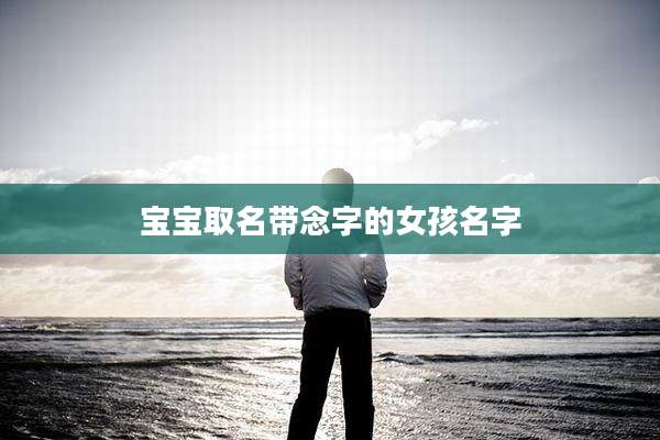 宝宝取名带念字的女孩名字