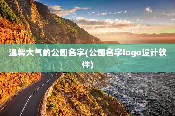 温馨大气的公司名字(公司名字logo设计软件)