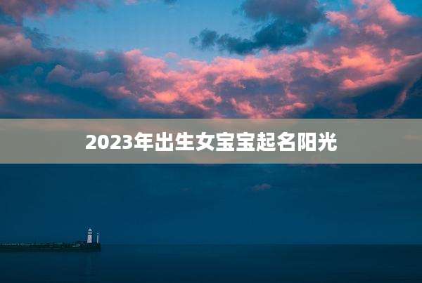 2023年出生女宝宝起名阳光