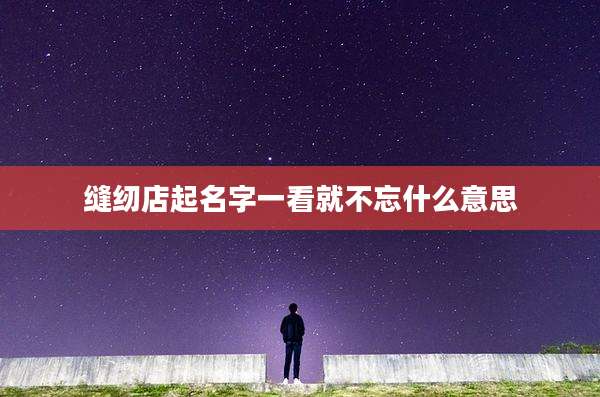 缝纫店起名字一看就不忘什么意思