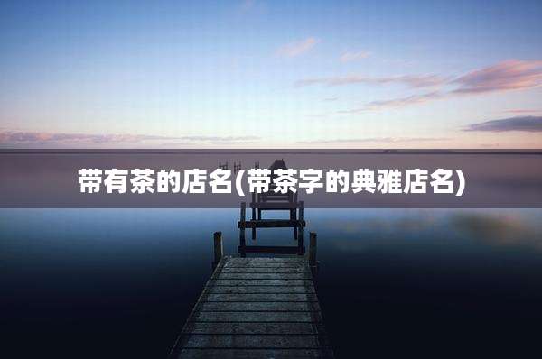 带有茶的店名(带茶字的典雅店名)