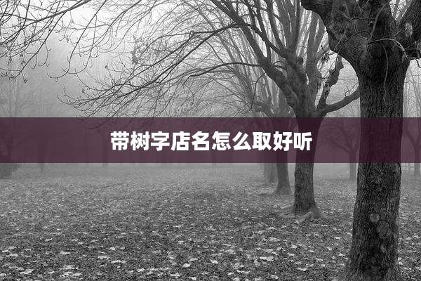 带树字店名怎么取好听