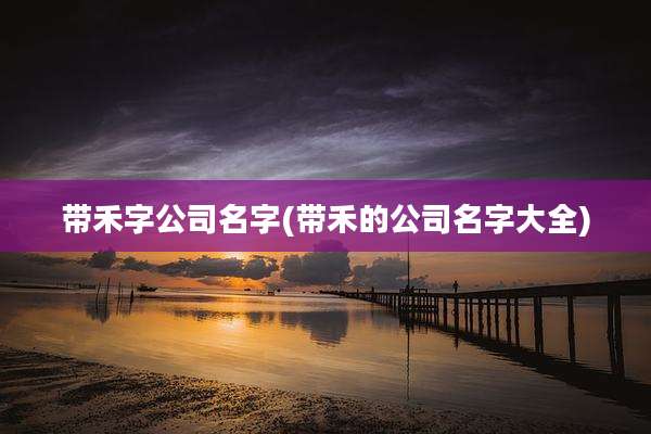 带禾字公司名字(带禾的公司名字大全)