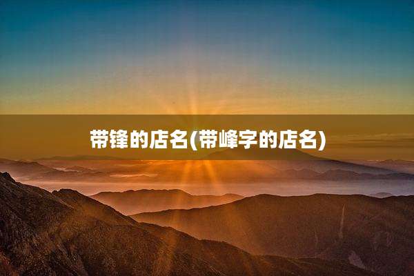 带锋的店名(带峰字的店名)