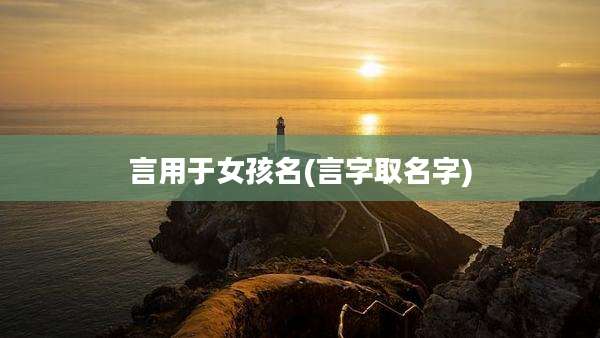 言用于女孩名(言字取名字)