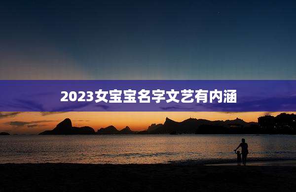 2023女宝宝名字文艺有内涵