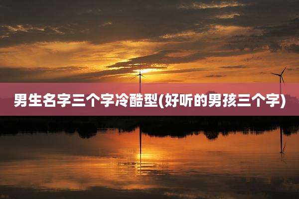 男生名字三个字冷酷型(好听的男孩三个字)