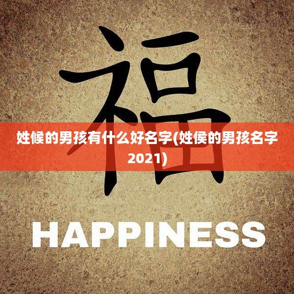 姓候的男孩有什么好名字(姓侯的男孩名字2021)