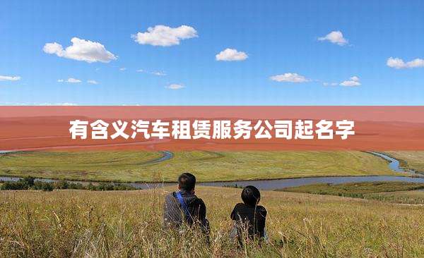 有含义汽车租赁服务公司起名字