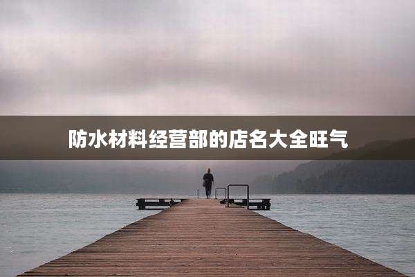 防水材料经营部的店名大全旺气