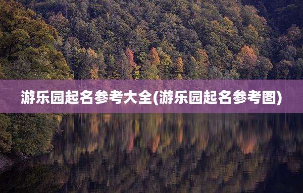 游乐园起名参考大全(游乐园起名参考图)
