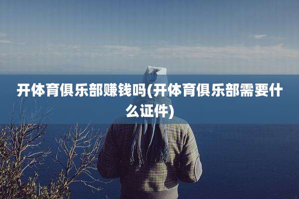 开体育俱乐部赚钱吗(开体育俱乐部需要什么证件)