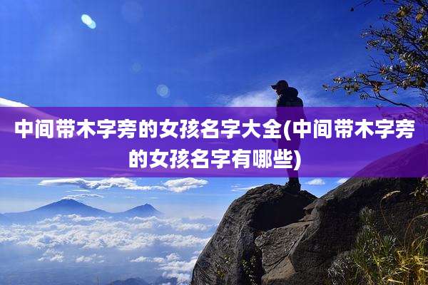 中间带木字旁的女孩名字大全(中间带木字旁的女孩名字有哪些)