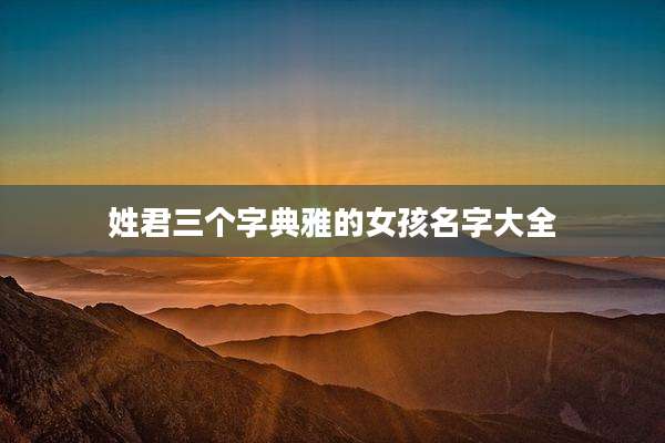 姓君三个字典雅的女孩名字大全