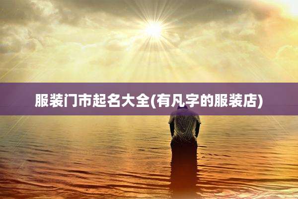 服装门市起名大全(有凡字的服装店)