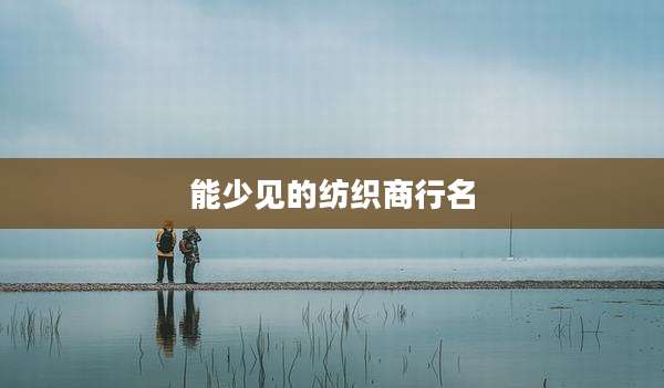 能少见的纺织商行名