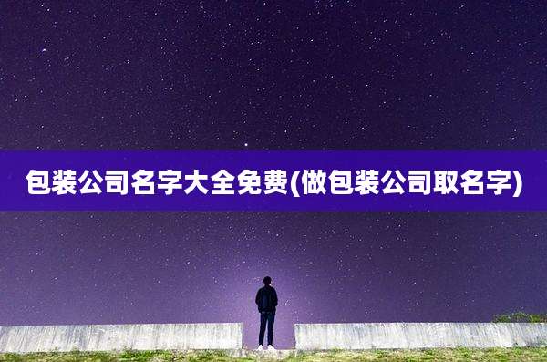包装公司名字大全免费(做包装公司取名字)