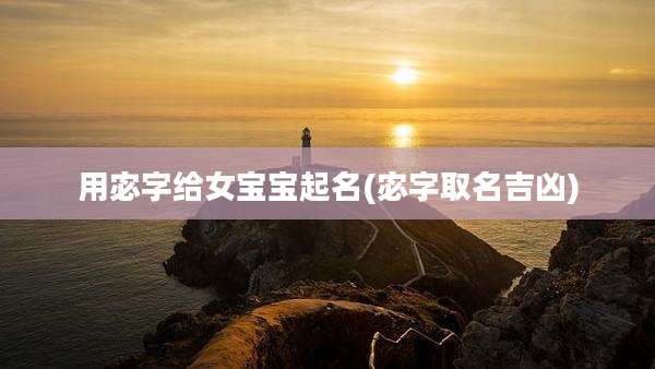 用宓字给女宝宝起名(宓字取名吉凶)