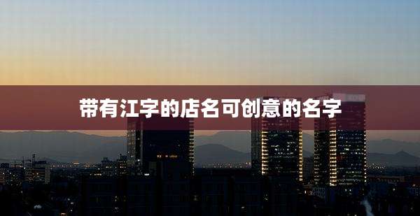 带有江字的店名可创意的名字