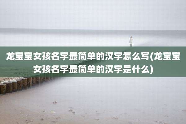 龙宝宝女孩名字最简单的汉字怎么写(龙宝宝女孩名字最简单的汉字是什么)
