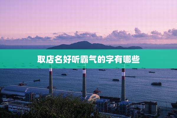 取店名好听霸气的字有哪些