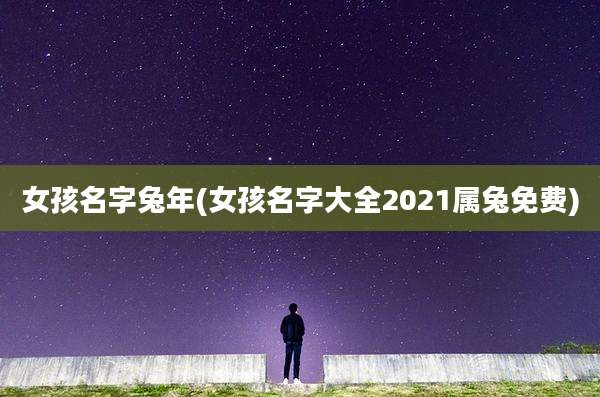 女孩名字兔年(女孩名字大全2021属兔免费)