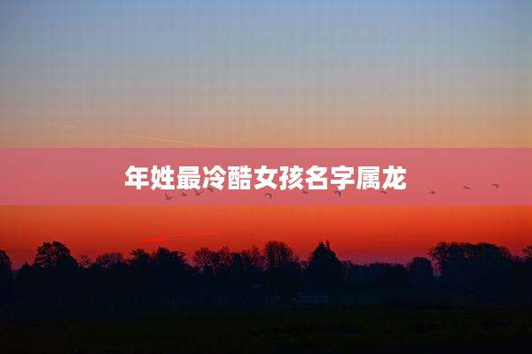 年姓最冷酷女孩名字属龙