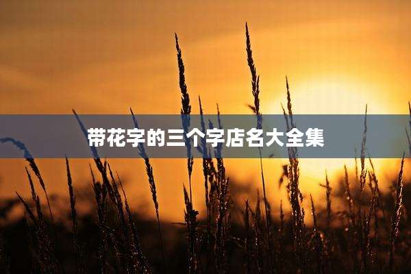 带花字的三个字店名大全集