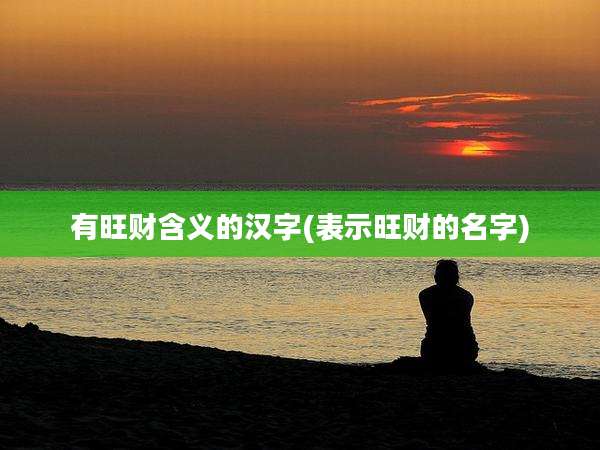 有旺财含义的汉字(表示旺财的名字)