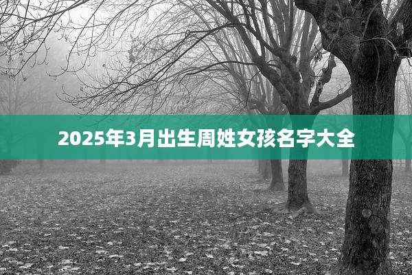 2025年3月出生周姓女孩名字大全