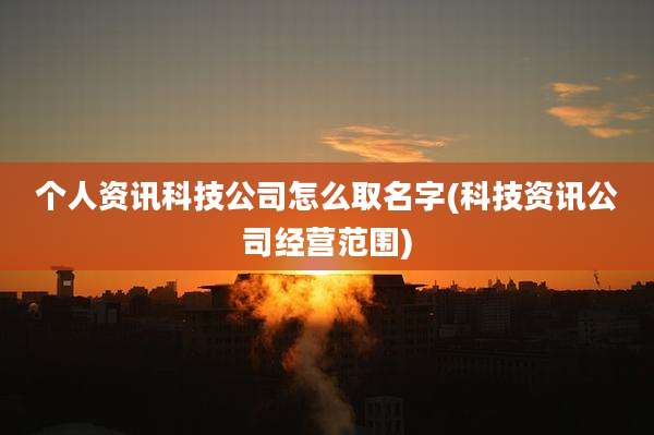 个人资讯科技公司怎么取名字(科技资讯公司经营范围)