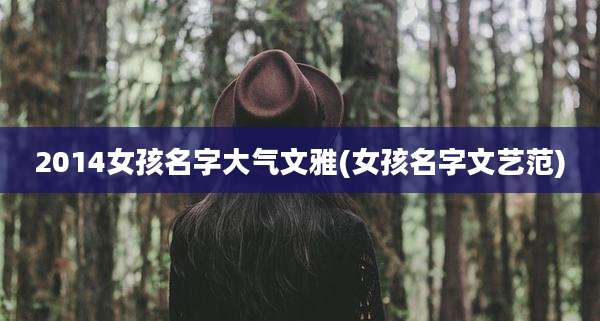 2014女孩名字大气文雅(女孩名字文艺范)