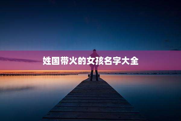 姓国带火的女孩名字大全