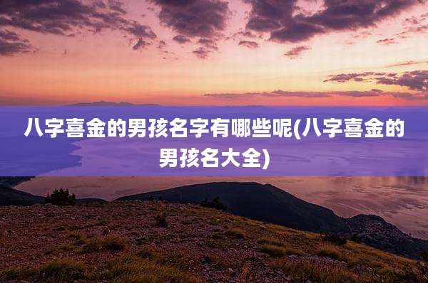 八字喜金的男孩名字有哪些呢(八字喜金的男孩名大全)