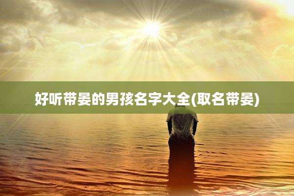 好听带晏的男孩名字大全(取名带晏)