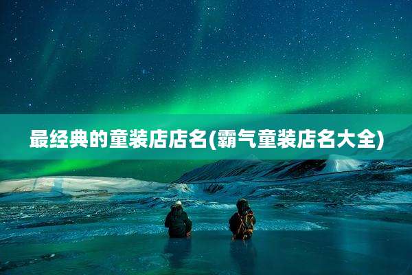 最经典的童装店店名(霸气童装店名大全)